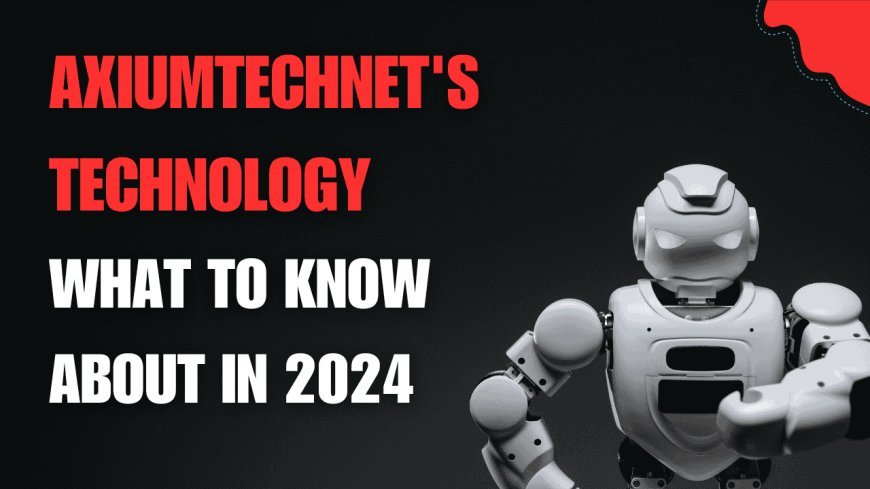 What to Know About  Technology Axiumtechnet Advancements in 2024?